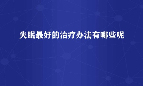 失眠最好的治疗办法有哪些呢