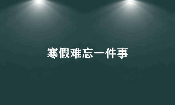 寒假难忘一件事