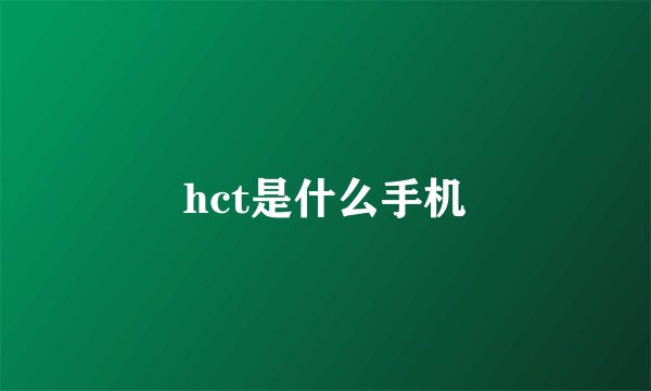 hct是什么手机