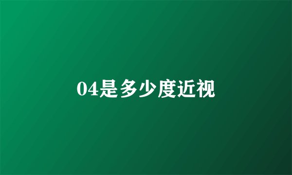 04是多少度近视