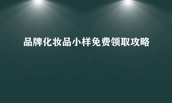 品牌化妆品小样免费领取攻略