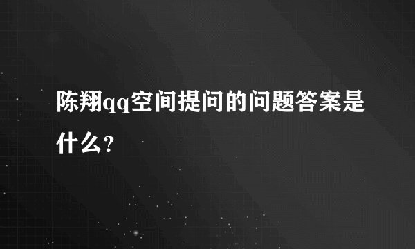 陈翔qq空间提问的问题答案是什么？
