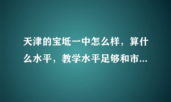 天津的宝坻一中怎么样，算什么水平，教学水平足够和市五所抗衡吗？