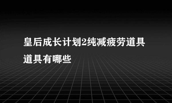皇后成长计划2纯减疲劳道具道具有哪些