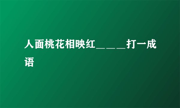 人面桃花相映红＿＿＿打一成语