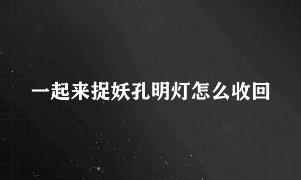 一起来捉妖孔明灯怎么收回