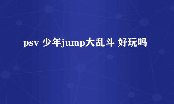 psv 少年jump大乱斗 好玩吗