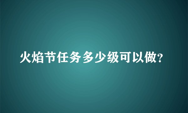 火焰节任务多少级可以做？