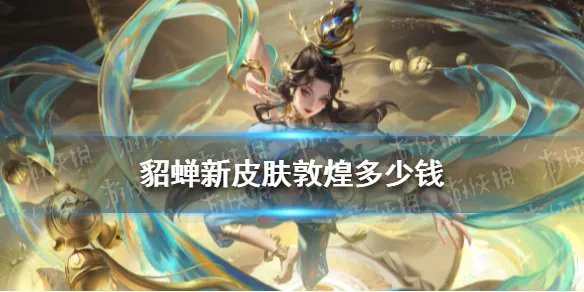 貂蝉新皮肤敦煌多少钱 王者荣耀貂蝉敦煌皮肤价格