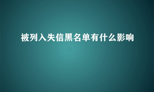 被列入失信黑名单有什么影响