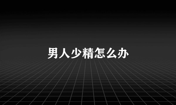 男人少精怎么办