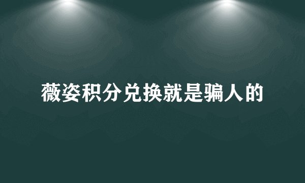 薇姿积分兑换就是骗人的