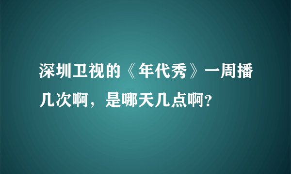 深圳卫视的《年代秀》一周播几次啊,是哪天几点啊?