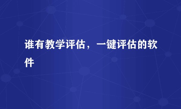 谁有教学评估，一键评估的软件
