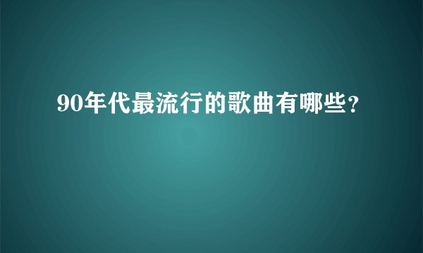 90年代最流行的歌曲有哪些?