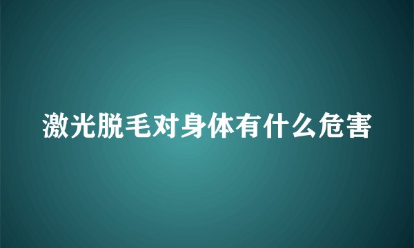 激光脱毛对身体有什么危害