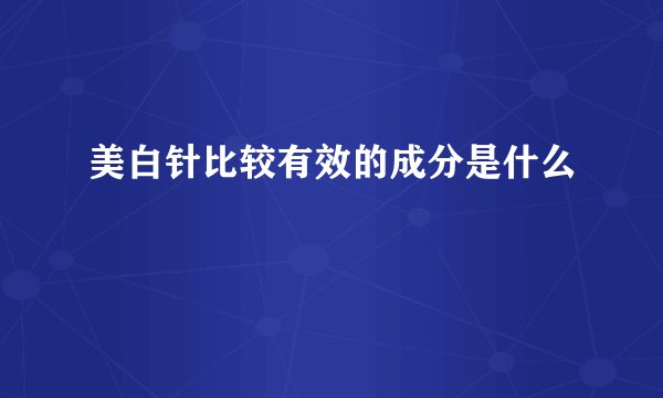 美白针比较有效的成分是什么
