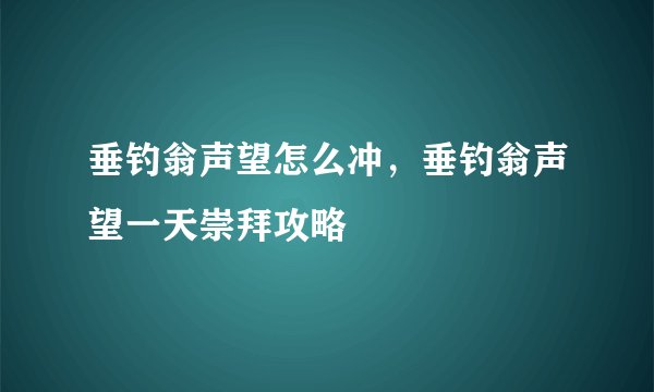 垂钓翁声望怎么冲，垂钓翁声望一天崇拜攻略