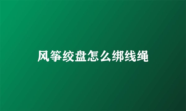 风筝绞盘怎么绑线绳