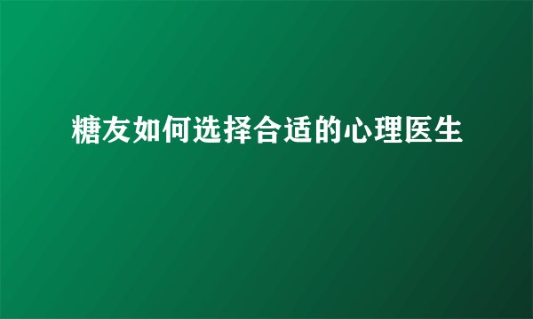 糖友如何选择合适的心理医生