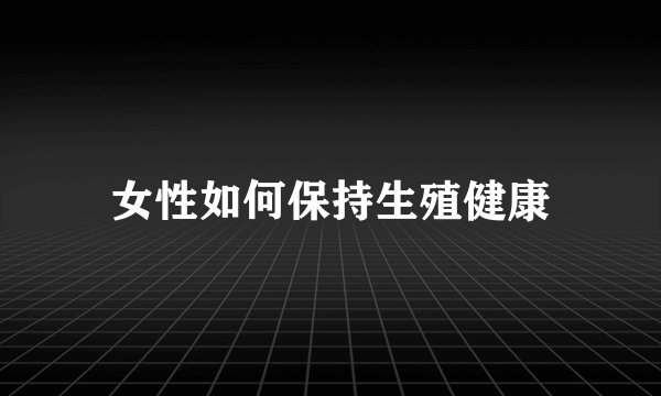 女性如何保持生殖健康