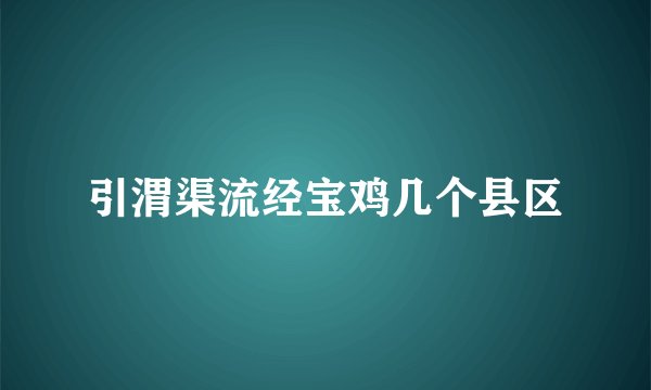 引渭渠流经宝鸡几个县区