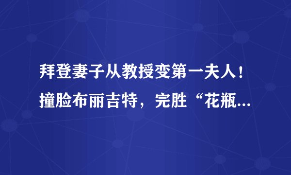 拜登妻子从教授变第一夫人！撞脸布丽吉特，完胜“花瓶”梅拉尼娅