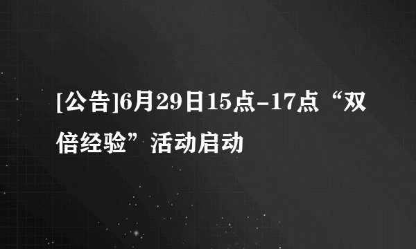 [公告]6月29日15点-17点“双倍经验”活动启动