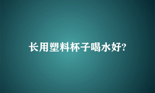 长用塑料杯子喝水好?