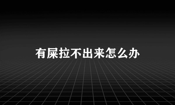有屎拉不出来怎么办