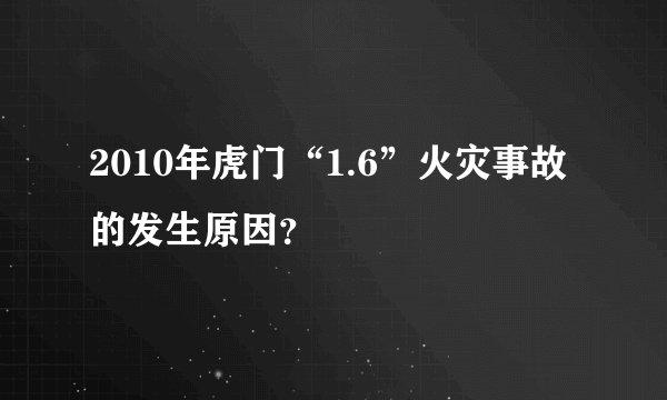 2010年虎门“1.6”火灾事故的发生原因？