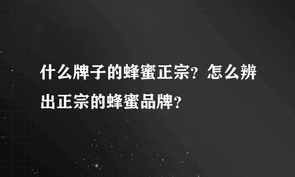 什么牌子的蜂蜜正宗？怎么辨出正宗的蜂蜜品牌？