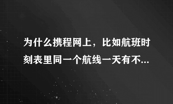 为什么携程网上,比如航班时刻表里同一个航线一天有不少航班,但是机票售票查询只能查到一班,只能订一班