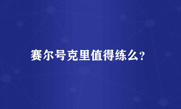 赛尔号克里值得练么？