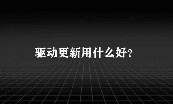 驱动更新用什么好?