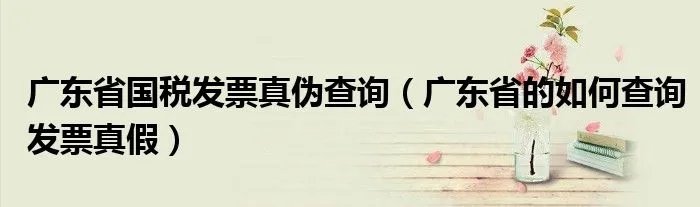 广东省国税发票真伪查询（广东省的如何查询发票真假）