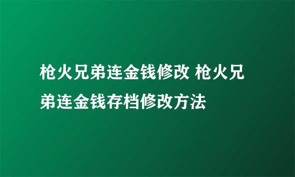 枪火兄弟连金钱修改 枪火兄弟连金钱存档修改方法