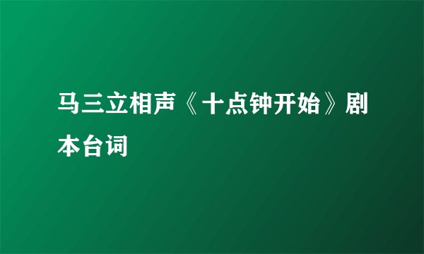 马三立相声《十点钟开始》剧本台词