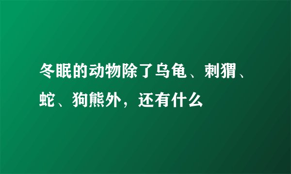 冬眠的动物除了乌龟、刺猬、蛇、狗熊外,还有什么