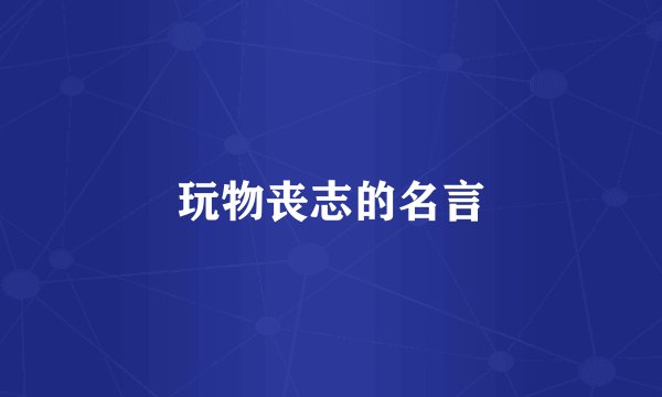 玩物丧志的名言
