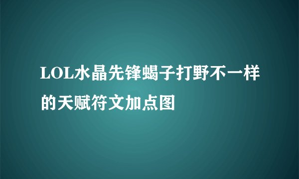 LOL水晶先锋蝎子打野不一样的天赋符文加点图