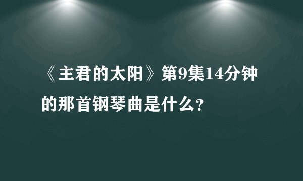 《主君的太阳》第9集14分钟的那首钢琴曲是什么？