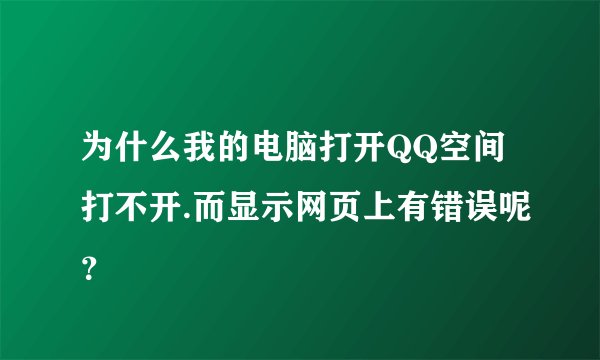 为什么我的电脑打开QQ空间打不开.而显示网页上有错误呢？