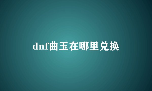 dnf曲玉在哪里兑换