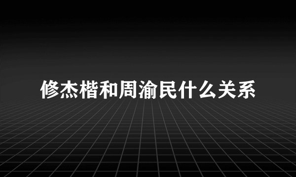 修杰楷和周渝民什么关系