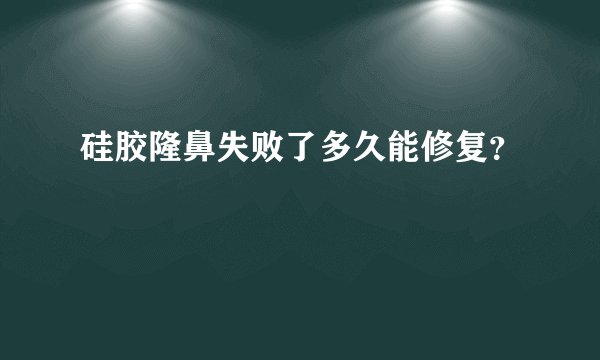 硅胶隆鼻失败了多久能修复？