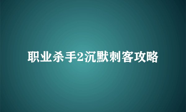 职业杀手2沉默刺客攻略