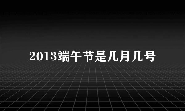 2013端午节是几月几号