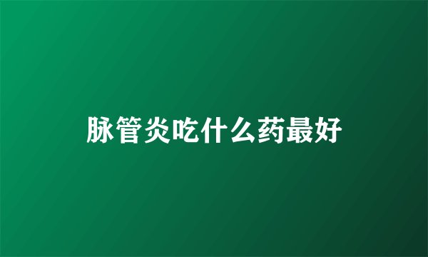 脉管炎吃什么药最好