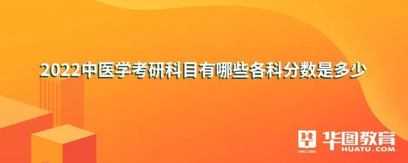 2022中医学考研科目有哪些各科分数是多少